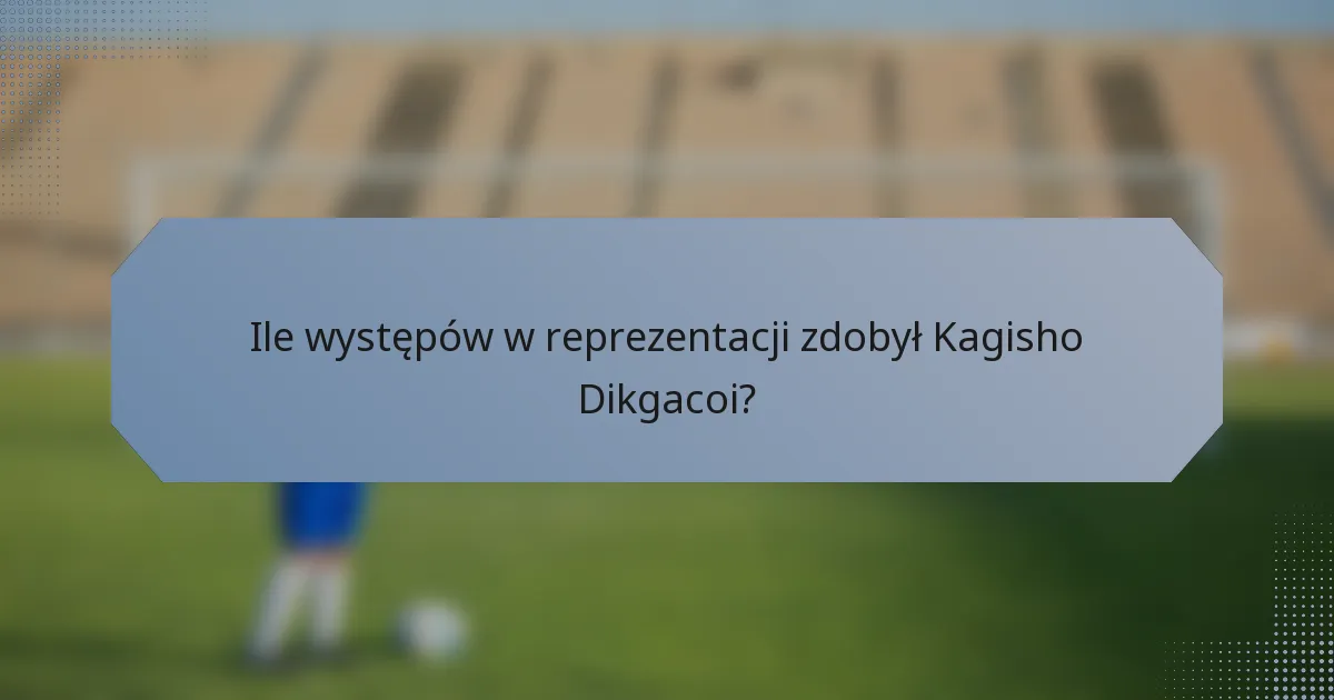 Ile występów w reprezentacji zdobył Kagisho Dikgacoi?