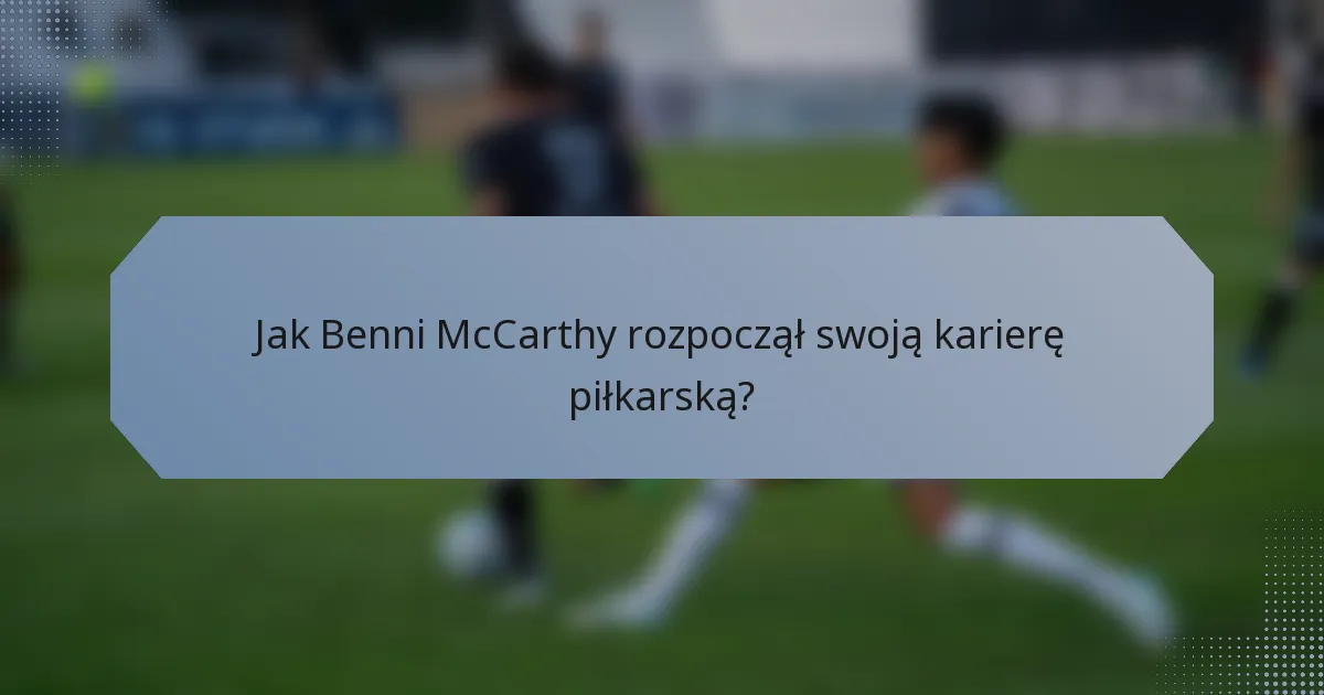 Jak Benni McCarthy rozpoczął swoją karierę piłkarską?