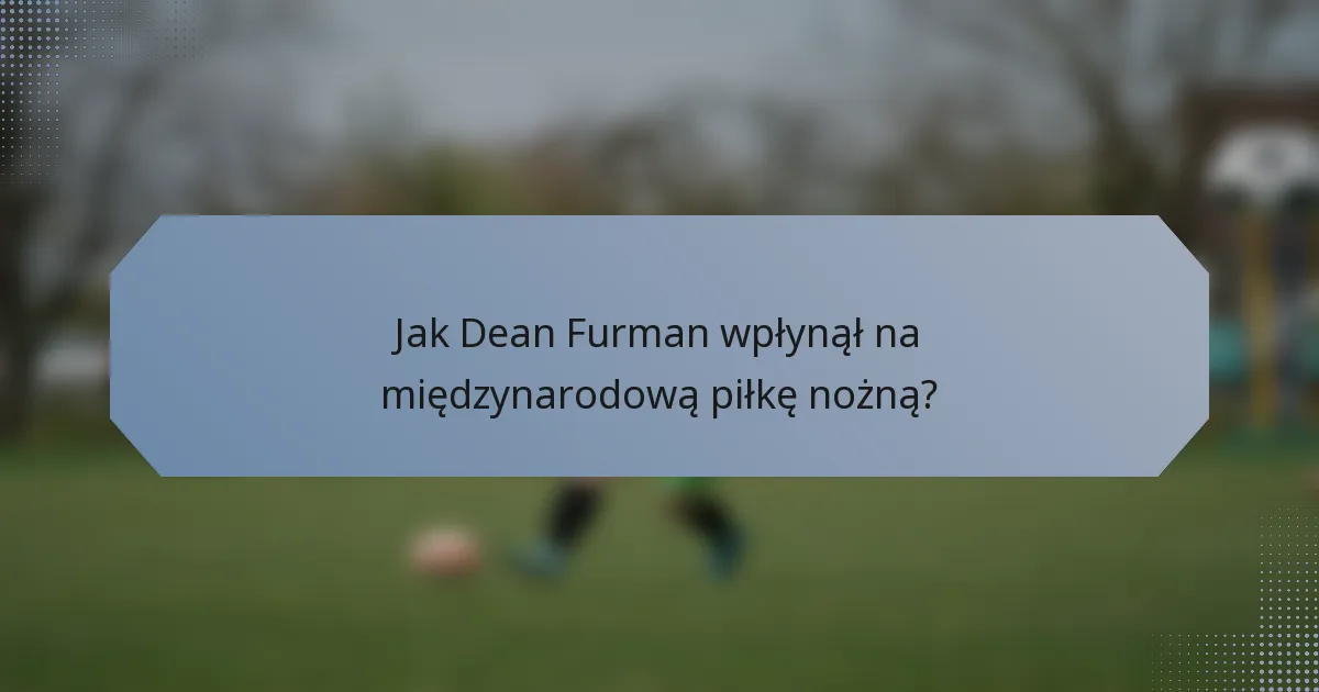 Jak Dean Furman wpłynął na międzynarodową piłkę nożną?