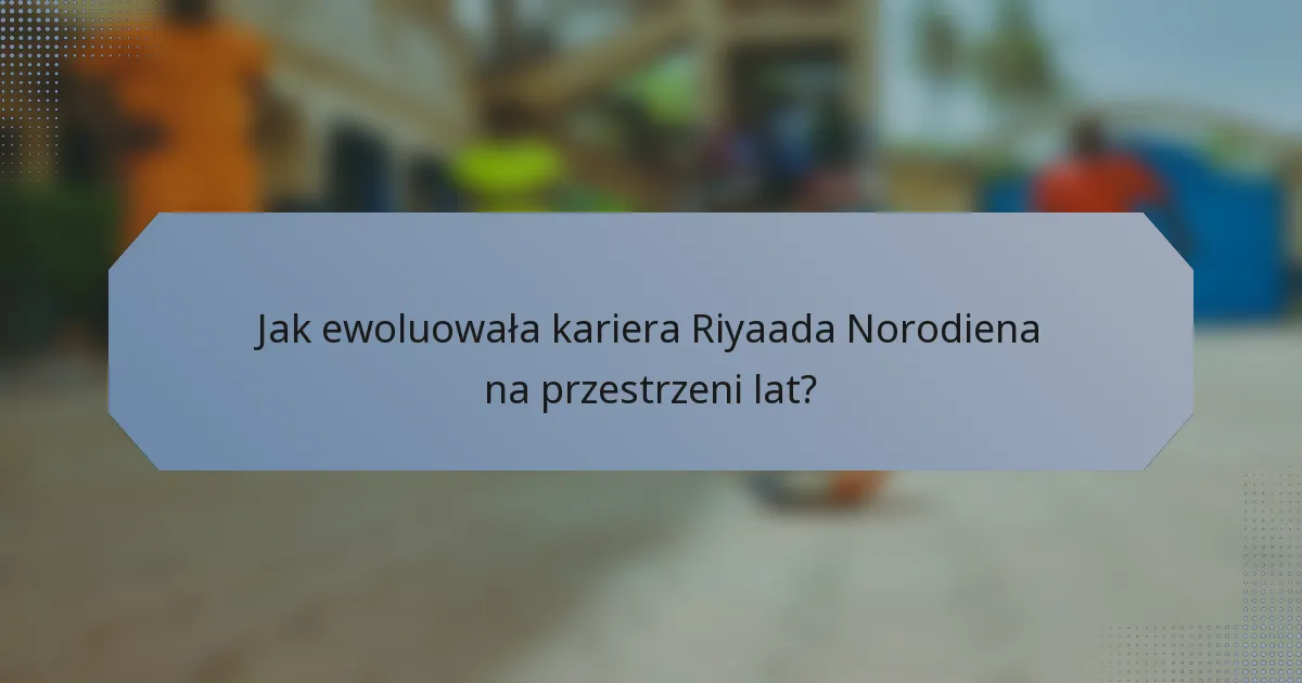 Jak ewoluowała kariera Riyaada Norodiena na przestrzeni lat?