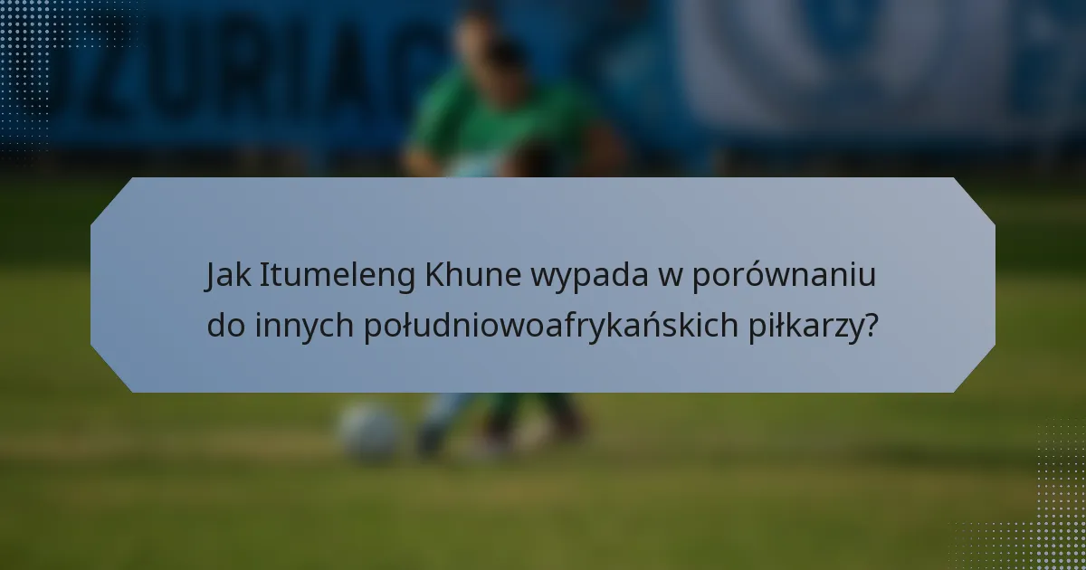 Jak Itumeleng Khune wypada w porównaniu do innych południowoafrykańskich piłkarzy?