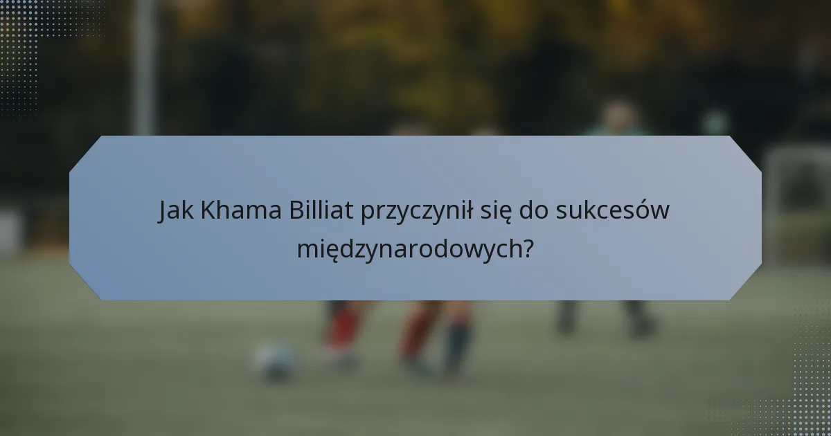Jak Khama Billiat przyczynił się do sukcesów międzynarodowych?