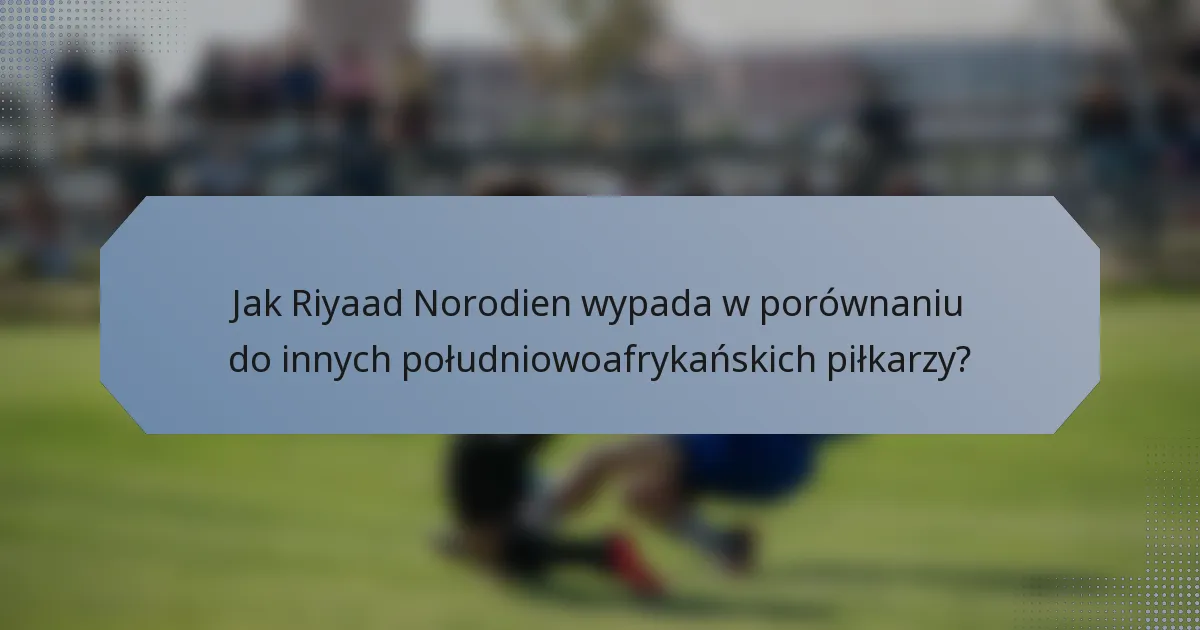 Jak Riyaad Norodien wypada w porównaniu do innych południowoafrykańskich piłkarzy?