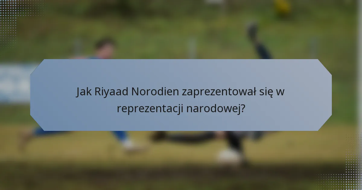 Jak Riyaad Norodien zaprezentował się w reprezentacji narodowej?