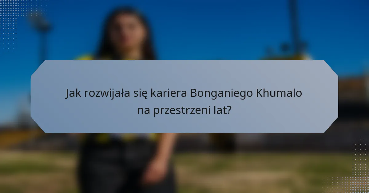Jak rozwijała się kariera Bonganiego Khumalo na przestrzeni lat?