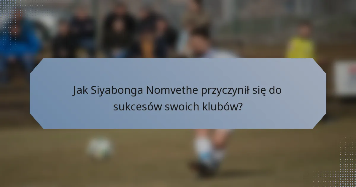 Jak Siyabonga Nomvethe przyczynił się do sukcesów swoich klubów?