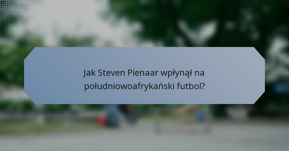 Jak Steven Pienaar wpłynął na południowoafrykański futbol?