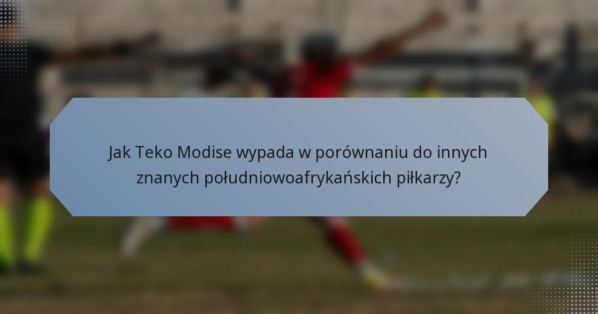 Jak Teko Modise wypada w porównaniu do innych znanych południowoafrykańskich piłkarzy?