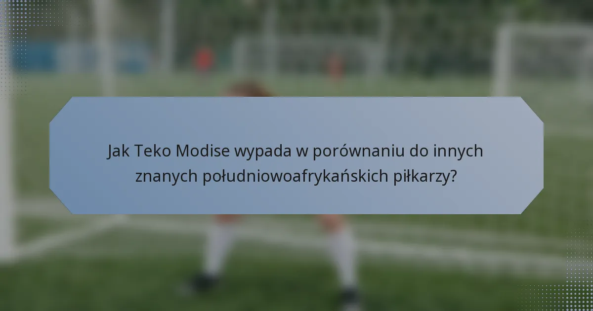 Jak Teko Modise wypada w porównaniu do innych znanych południowoafrykańskich piłkarzy?