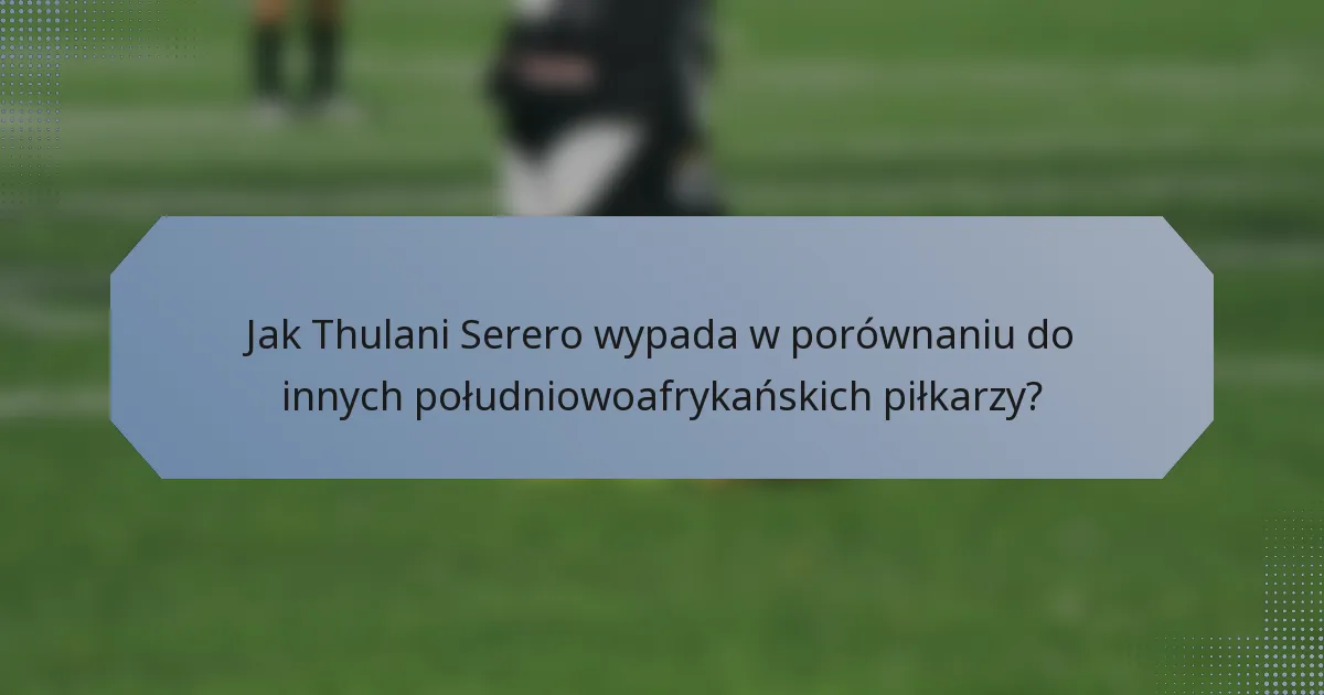 Jak Thulani Serero wypada w porównaniu do innych południowoafrykańskich piłkarzy?