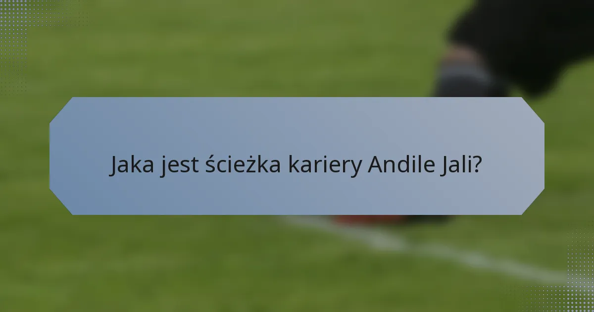 Jaka jest ścieżka kariery Andile Jali?