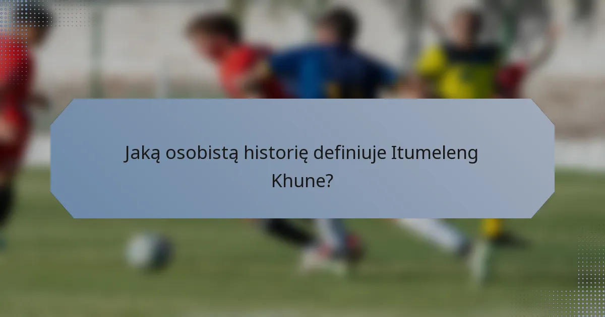 Jaką osobistą historię definiuje Itumeleng Khune?