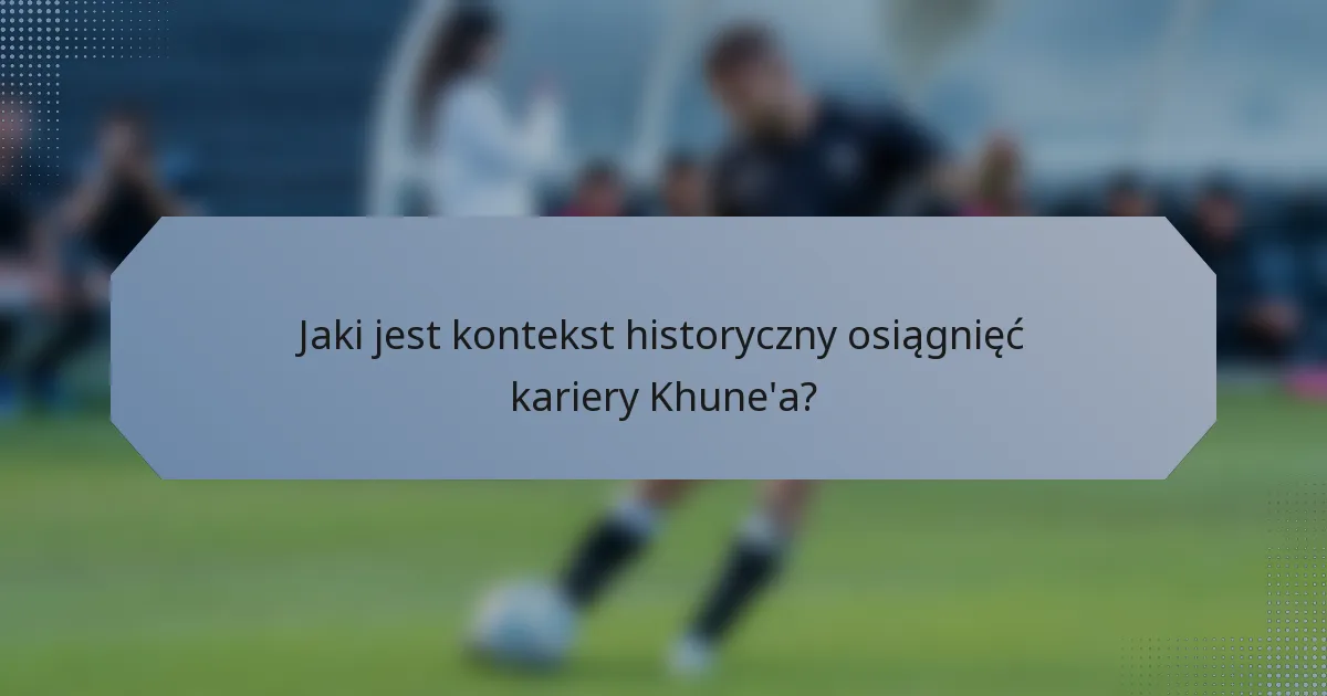 Jaki jest kontekst historyczny osiągnięć kariery Khune'a?