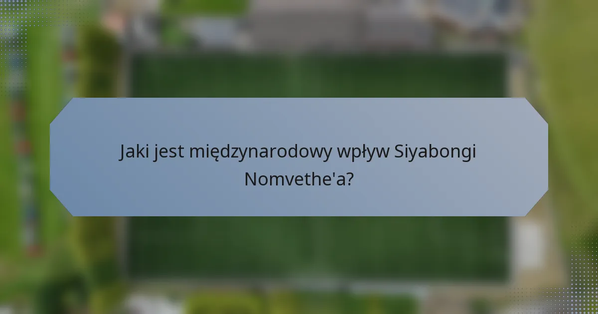 Jaki jest międzynarodowy wpływ Siyabongi Nomvethe'a?