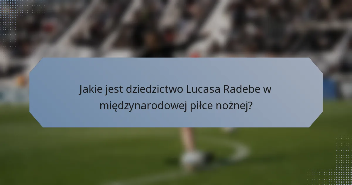 Jakie jest dziedzictwo Lucasa Radebe w międzynarodowej piłce nożnej?