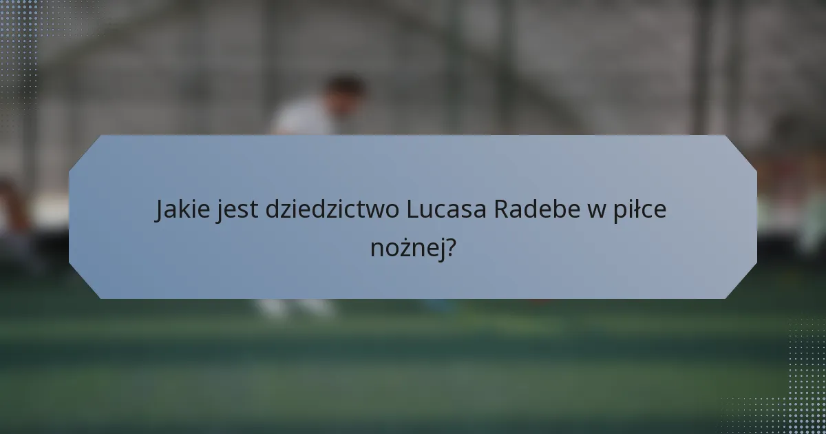 Jakie jest dziedzictwo Lucasa Radebe w piłce nożnej?