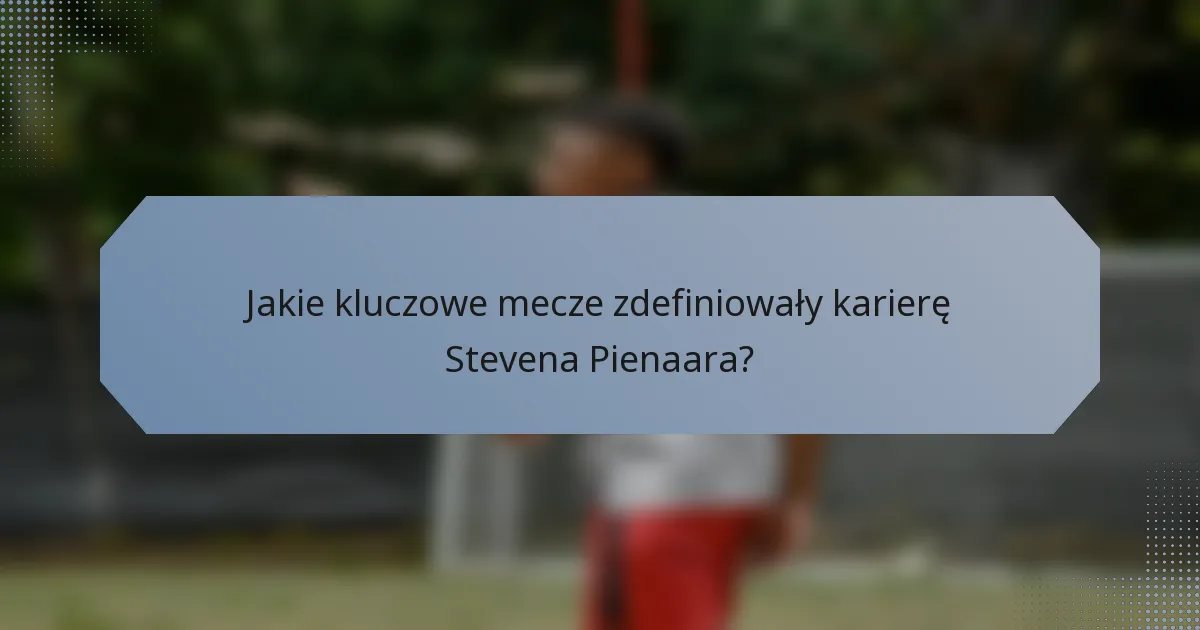 Jakie kluczowe mecze zdefiniowały karierę Stevena Pienaara?