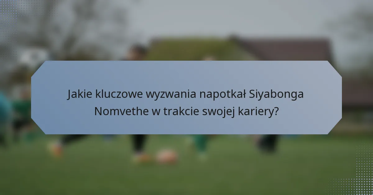 Jakie kluczowe wyzwania napotkał Siyabonga Nomvethe w trakcie swojej kariery?