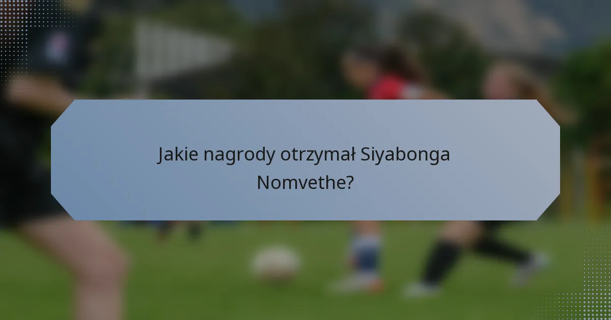 Jakie nagrody otrzymał Siyabonga Nomvethe?