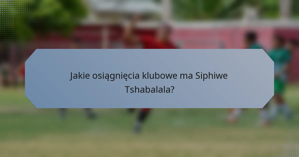 Jakie osiągnięcia klubowe ma Siphiwe Tshabalala?