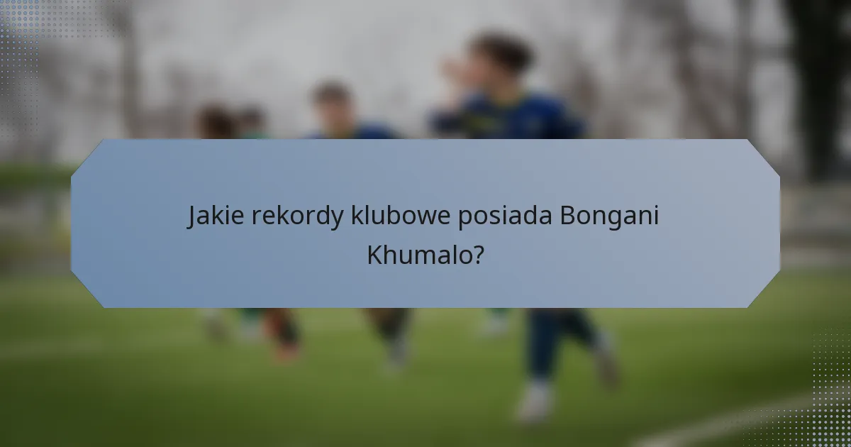 Jakie rekordy klubowe posiada Bongani Khumalo?