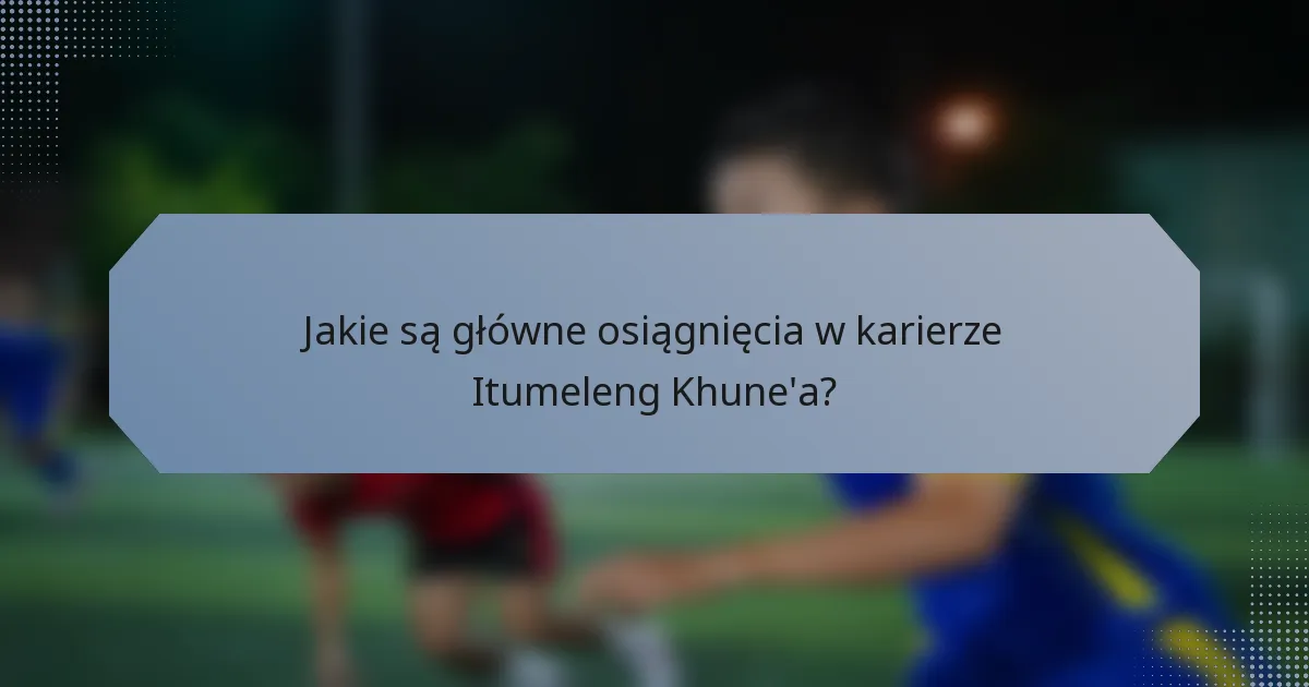 Jakie są główne osiągnięcia w karierze Itumeleng Khune'a?