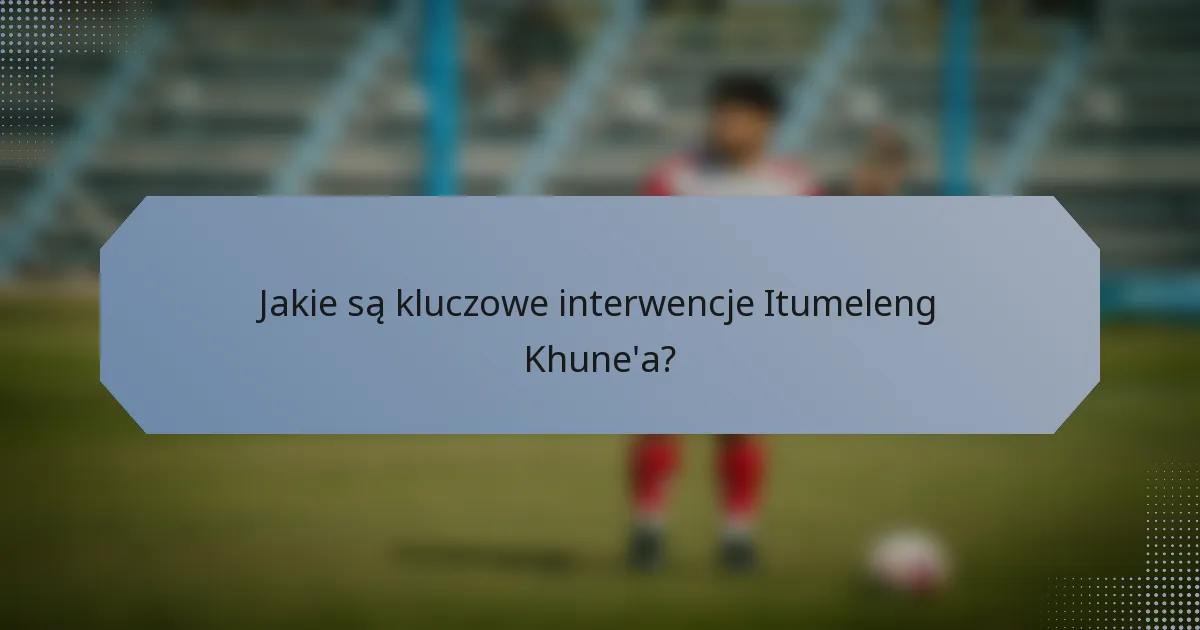 Jakie są kluczowe interwencje Itumeleng Khune'a?