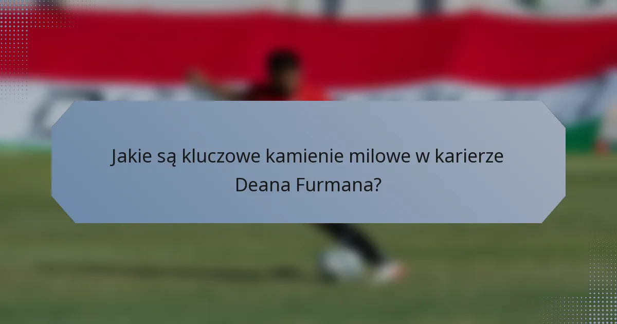 Jakie są kluczowe kamienie milowe w karierze Deana Furmana?