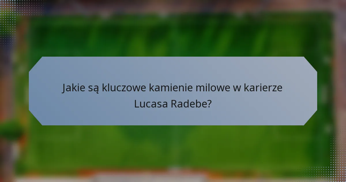 Jakie są kluczowe kamienie milowe w karierze Lucasa Radebe?