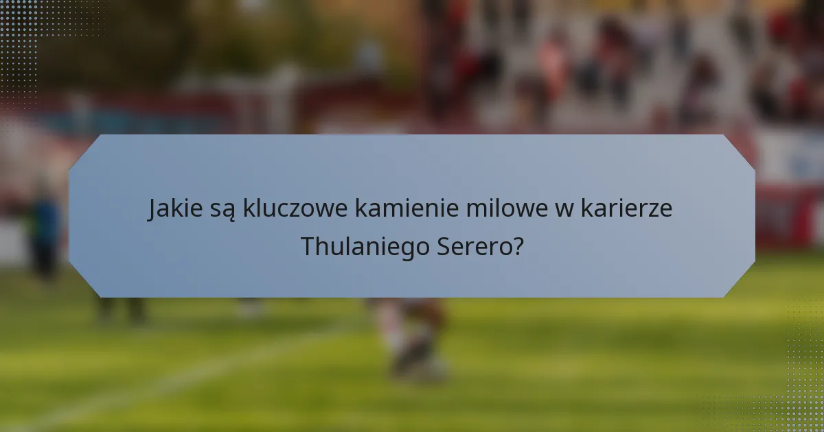 Jakie są kluczowe kamienie milowe w karierze Thulaniego Serero?