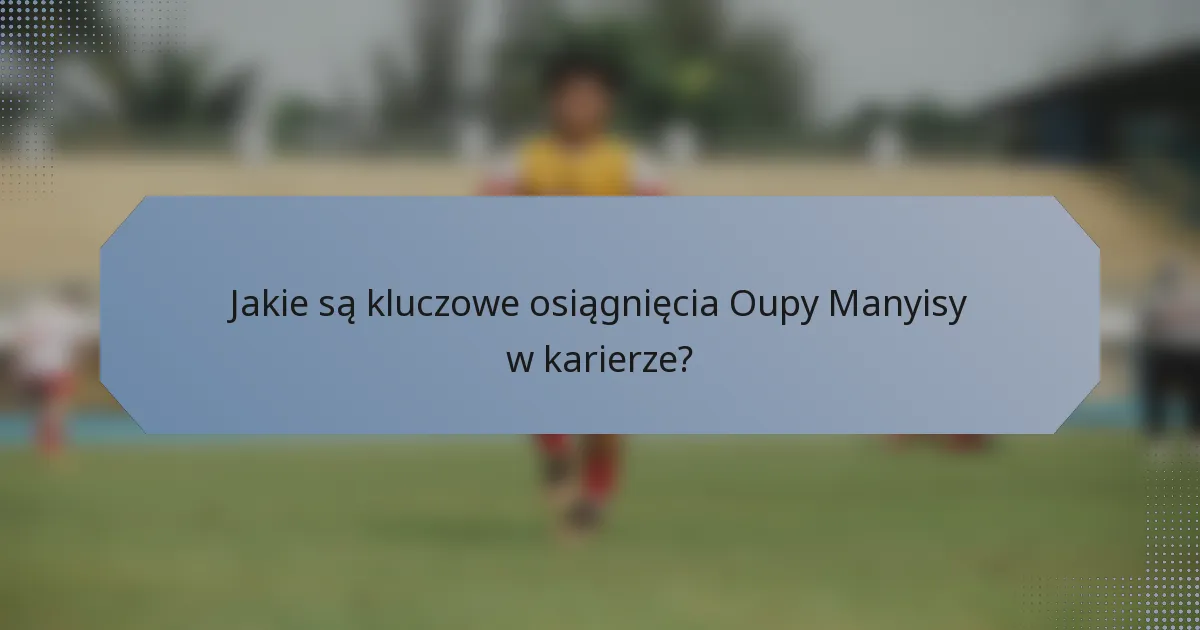 Jakie są kluczowe osiągnięcia Oupy Manyisy w karierze?