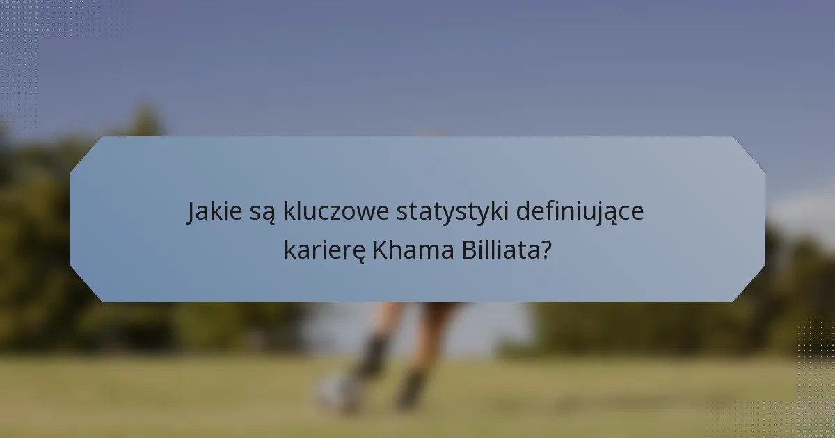 Jakie są kluczowe statystyki definiujące karierę Khama Billiata?