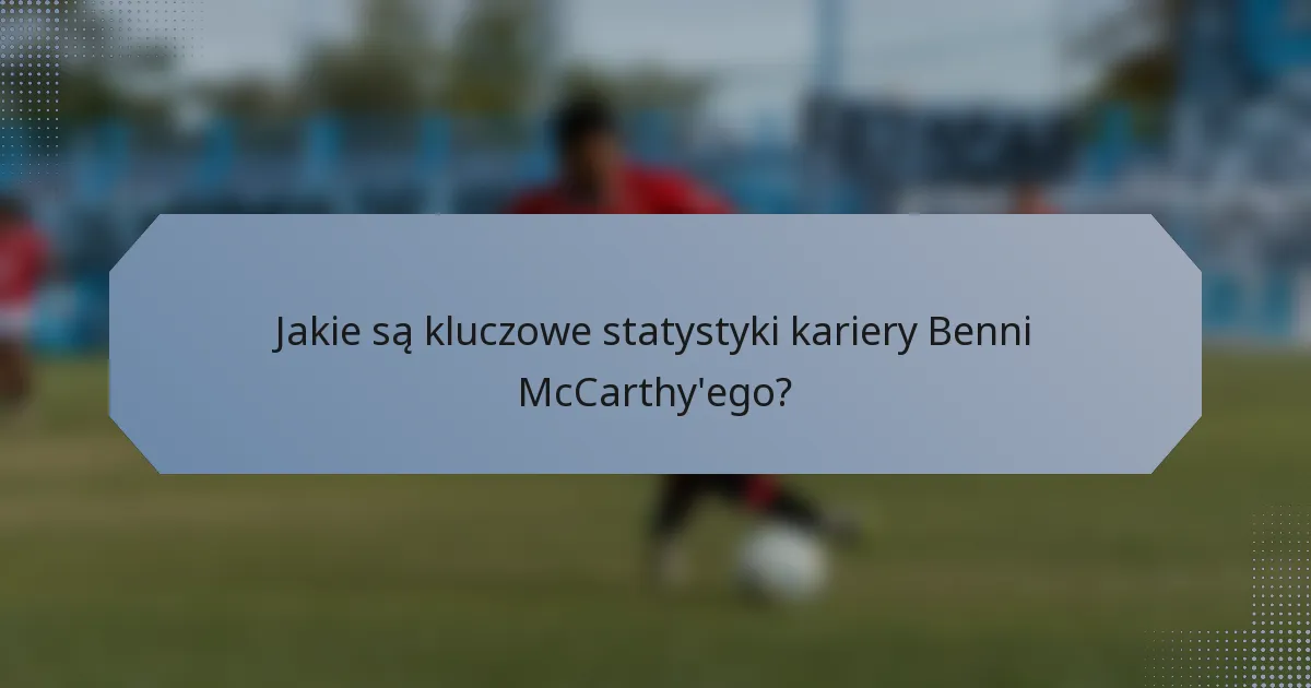 Jakie są kluczowe statystyki kariery Benni McCarthy'ego?