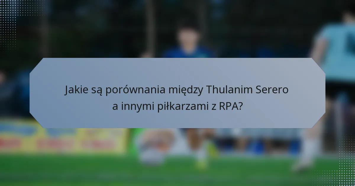 Jakie są porównania między Thulanim Serero a innymi piłkarzami z RPA?