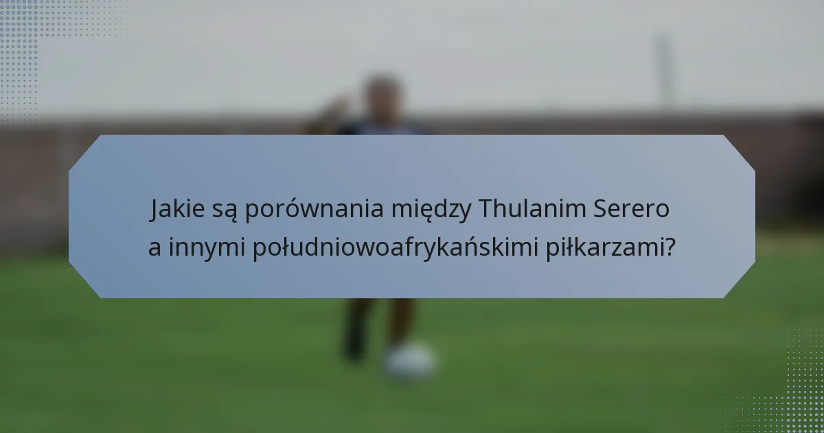 Jakie są porównania między Thulanim Serero a innymi południowoafrykańskimi piłkarzami?