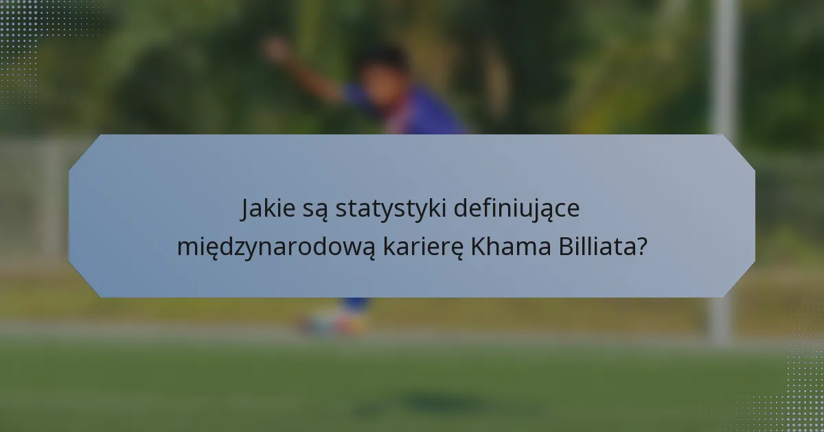 Jakie są statystyki definiujące międzynarodową karierę Khama Billiata?
