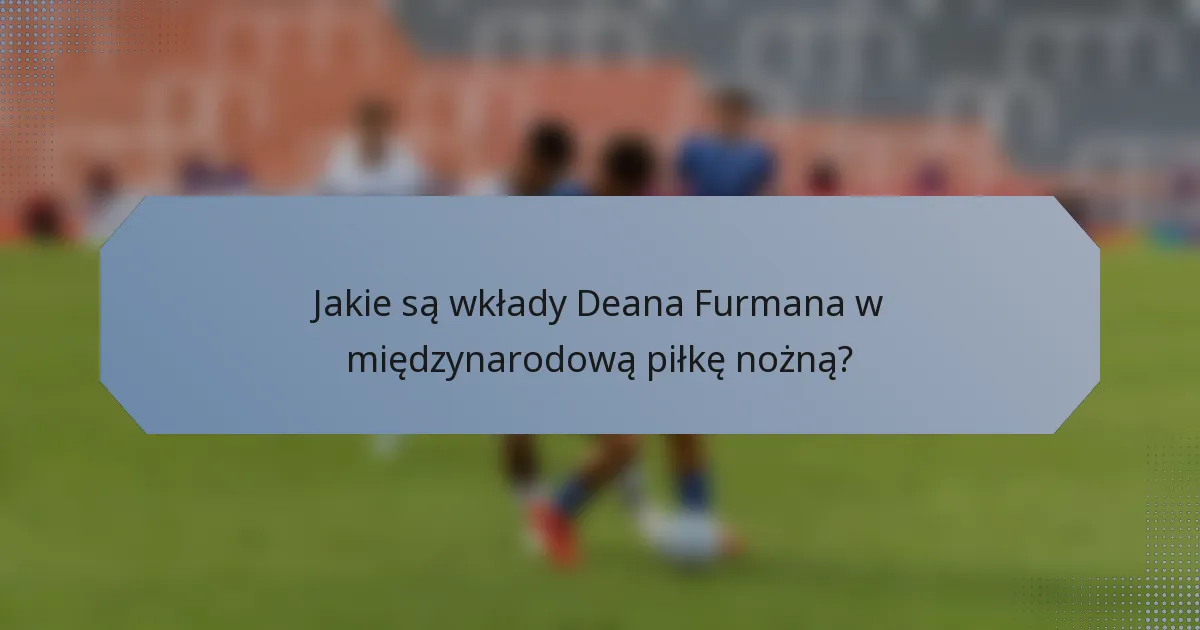 Jakie są wkłady Deana Furmana w międzynarodową piłkę nożną?