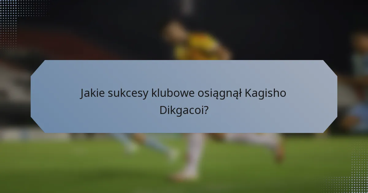 Jakie sukcesy klubowe osiągnął Kagisho Dikgacoi?