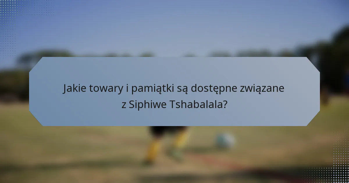 Jakie towary i pamiątki są dostępne związane z Siphiwe Tshabalala?
