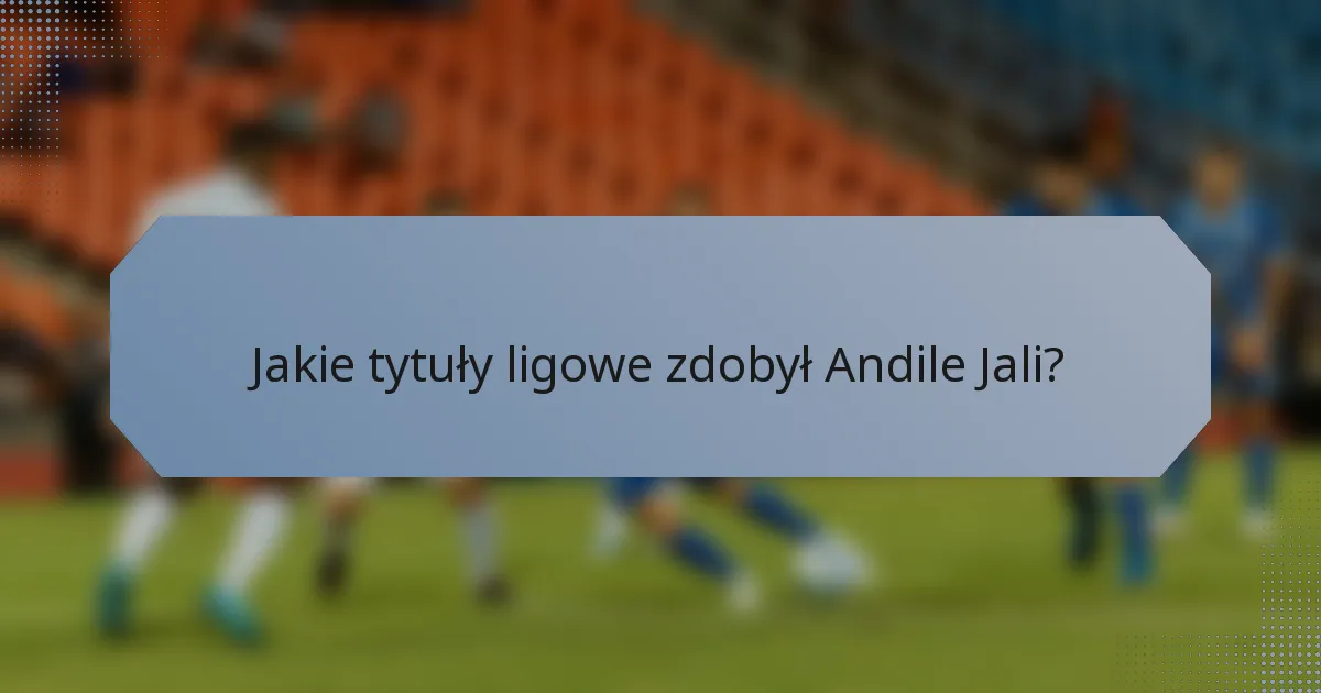 Jakie tytuły ligowe zdobył Andile Jali?