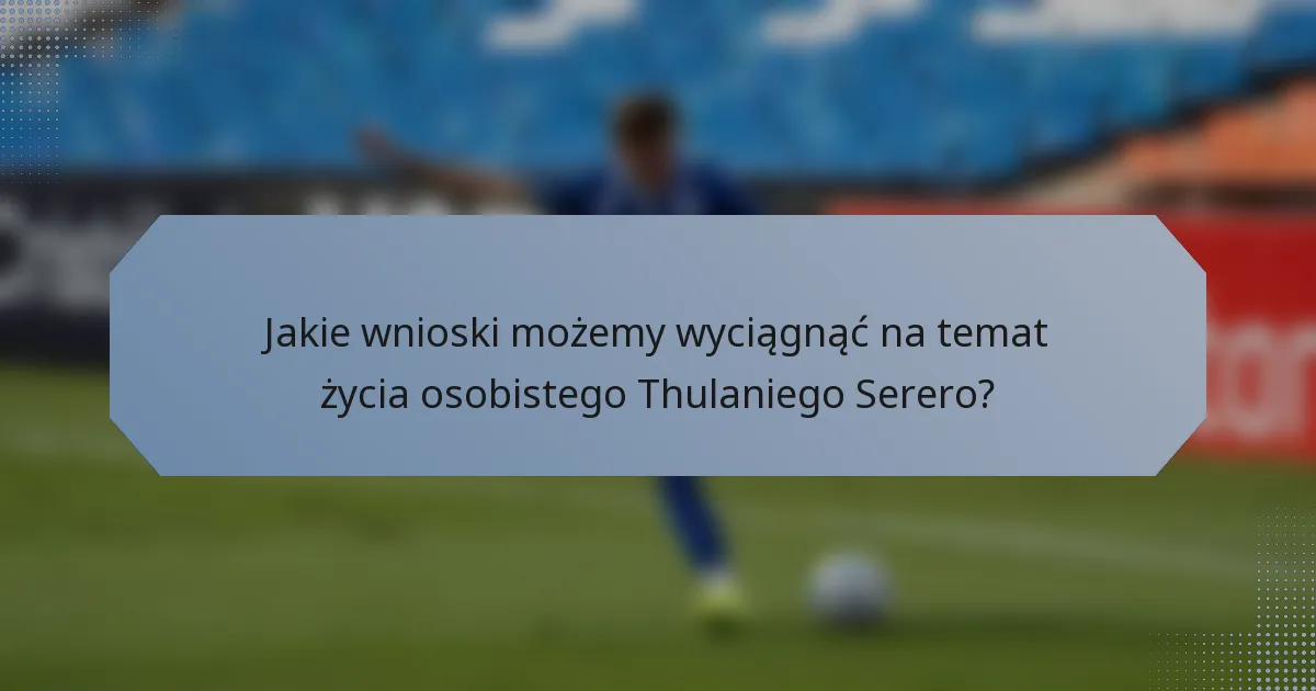 Jakie wnioski możemy wyciągnąć na temat życia osobistego Thulaniego Serero?