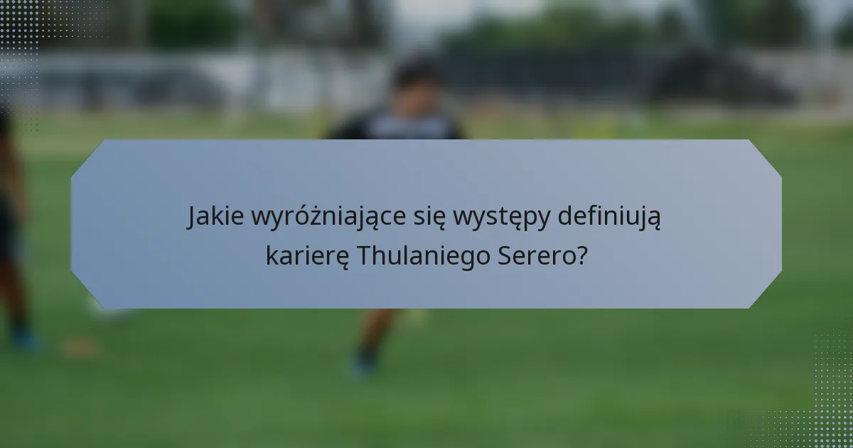Jakie wyróżniające się występy definiują karierę Thulaniego Serero?