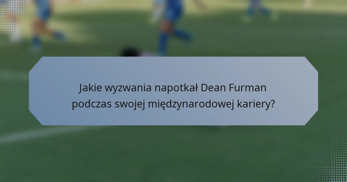 Jakie wyzwania napotkał Dean Furman podczas swojej międzynarodowej kariery?