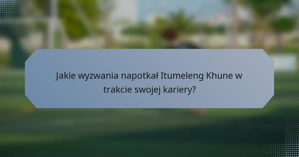 Jakie wyzwania napotkał Itumeleng Khune w trakcie swojej kariery?