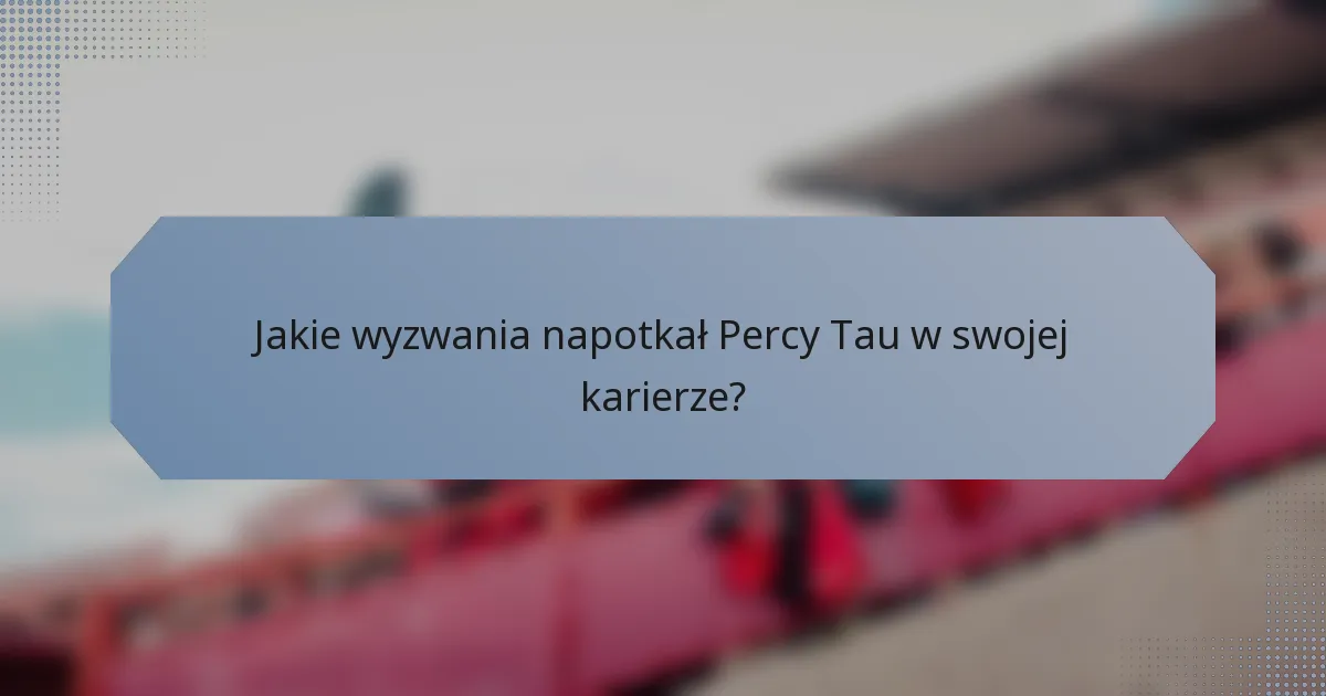 Jakie wyzwania napotkał Percy Tau w swojej karierze?