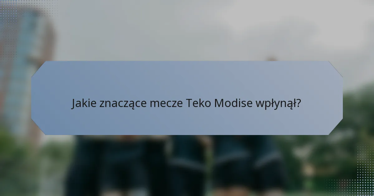 Jakie znaczące mecze Teko Modise wpłynął?