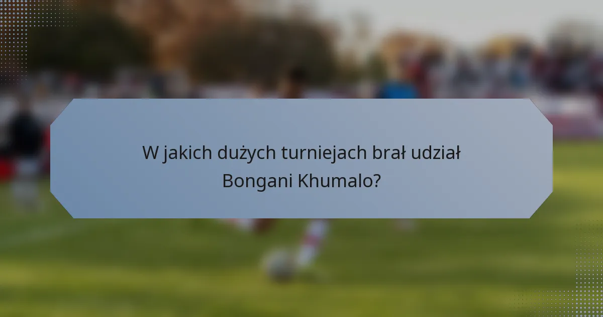 W jakich dużych turniejach brał udział Bongani Khumalo?